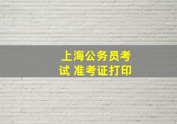 上海公务员考试 准考证打印